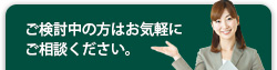 ご検討中の方はお気軽にご相談ください。